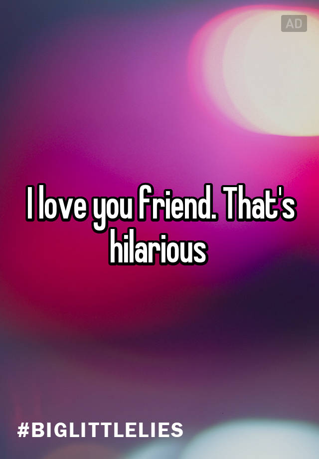 i-love-you-friend-that-s-hilarious