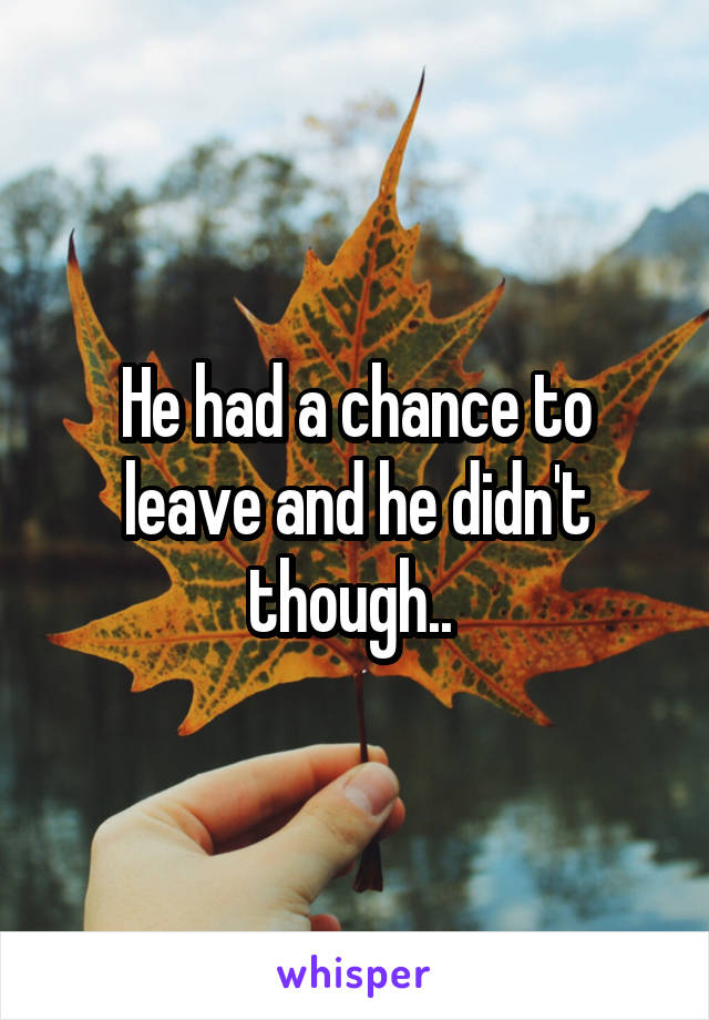 He had a chance to leave and he didn't though.. 