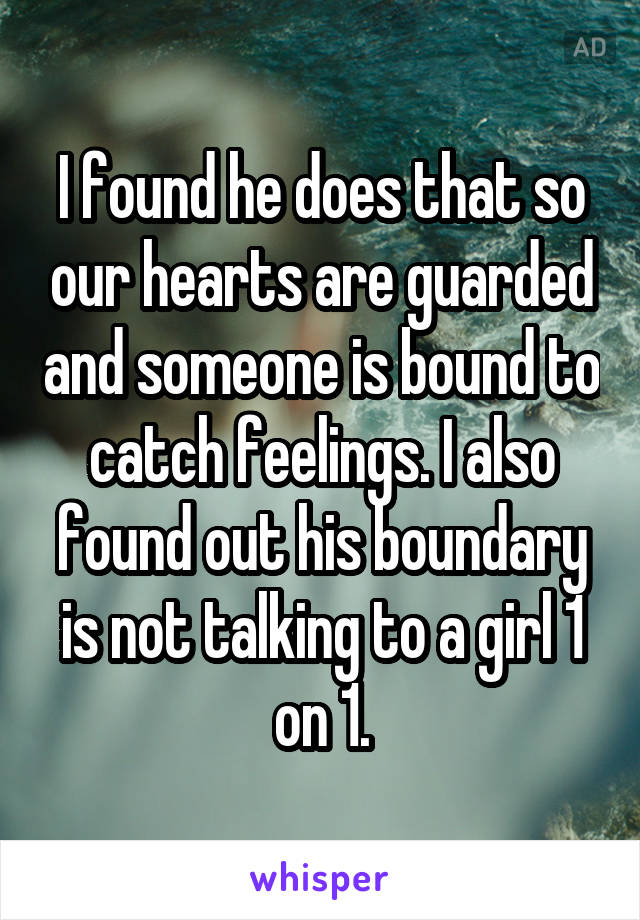 I found he does that so our hearts are guarded and someone is bound to catch feelings. I also found out his boundary is not talking to a girl 1 on 1.