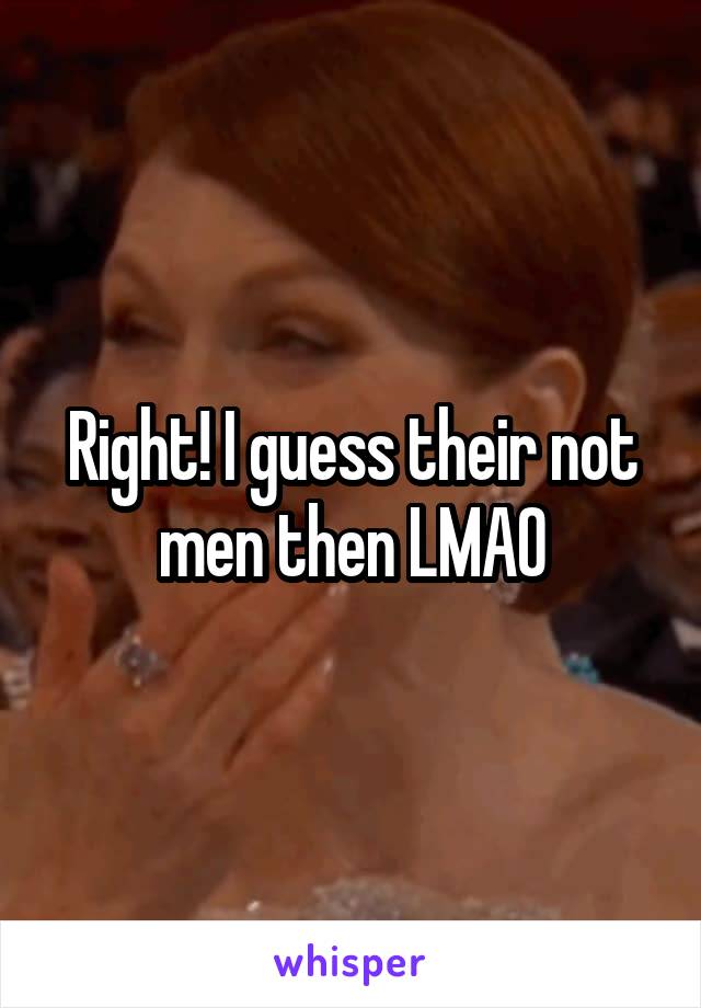 Right! I guess their not men then LMAO