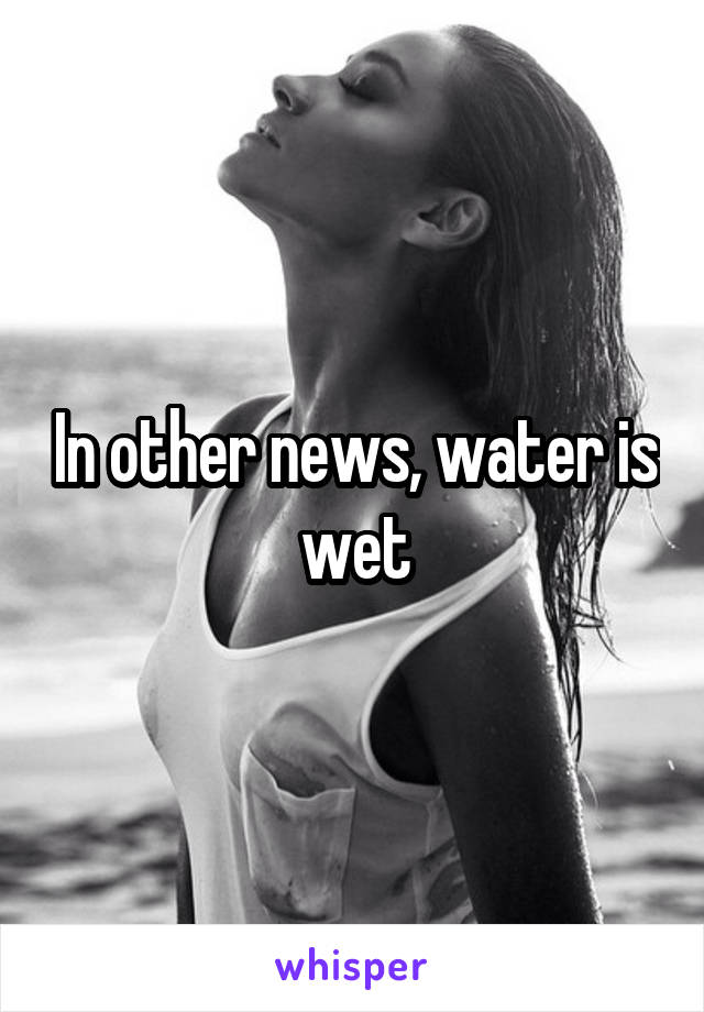 In other news, water is wet