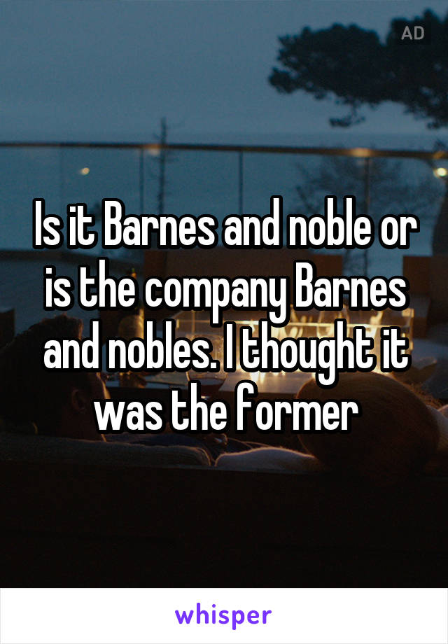 Is it Barnes and noble or is the company Barnes and nobles. I thought it was the former