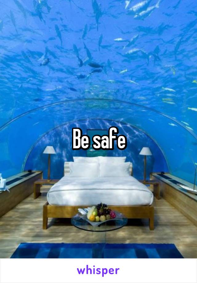 Be safe