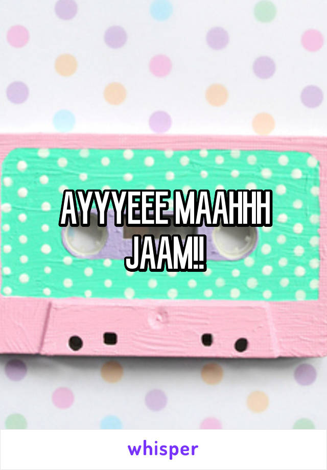 AYYYEEE MAAHHH JAAM!!