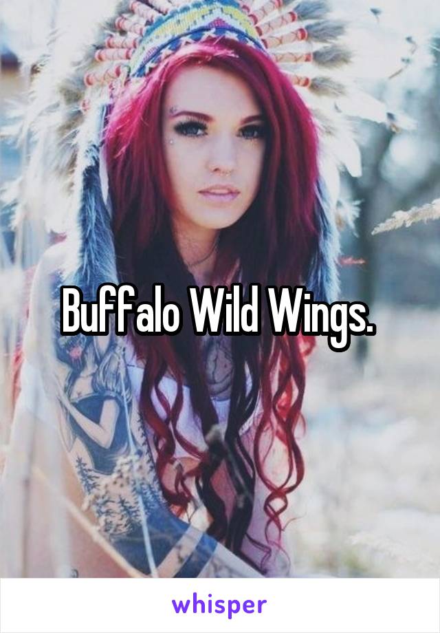 Buffalo Wild Wings. 