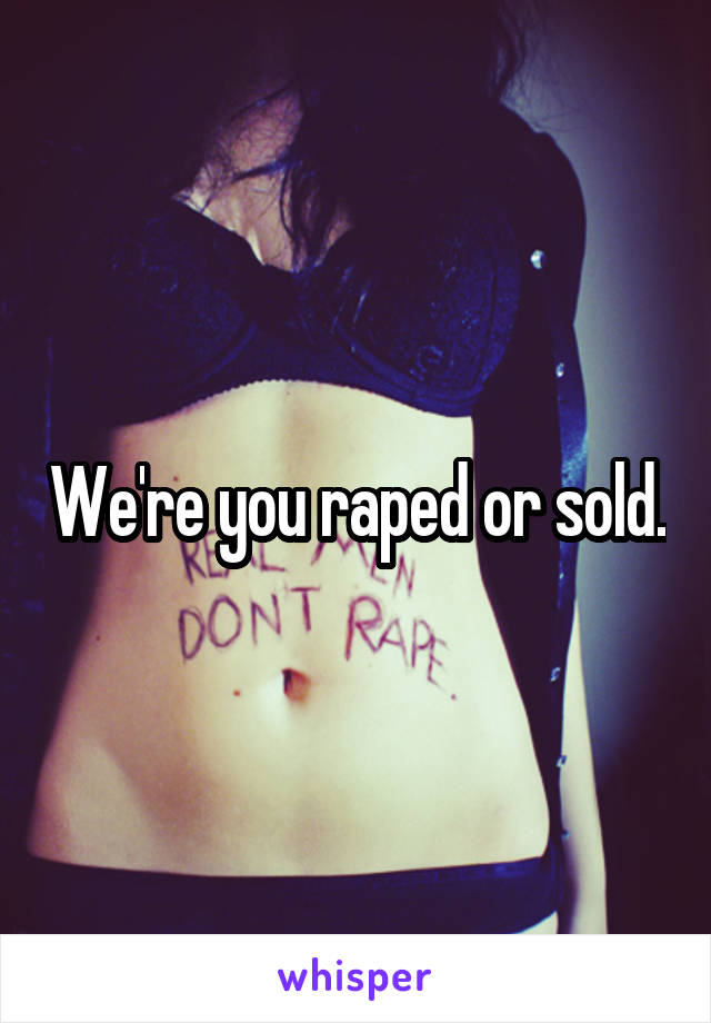 We're you raped or sold.