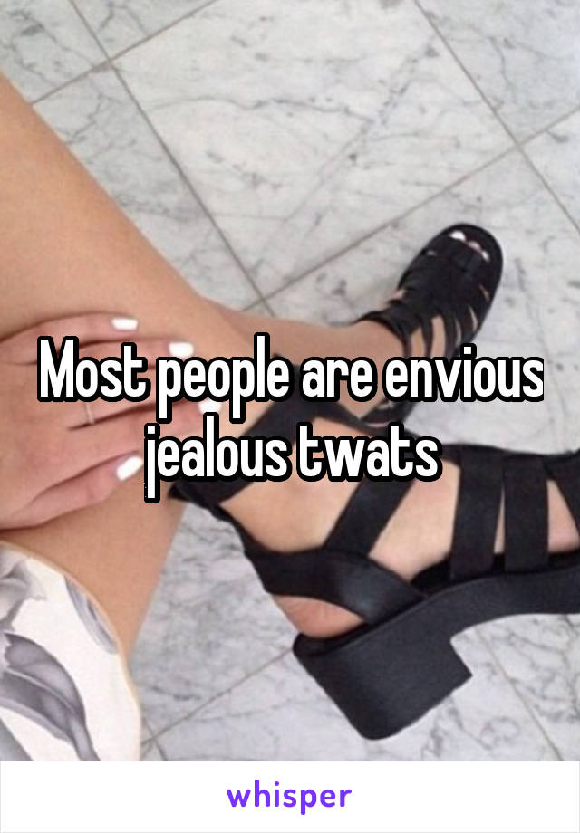 Most people are envious jealous twats