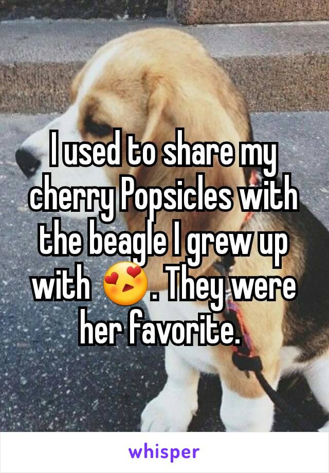 I used to share my cherry Popsicles with the beagle I grew up with 😍. They were her favorite. 