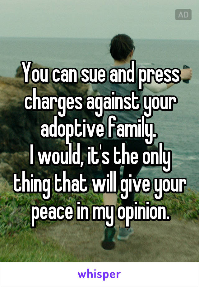 You can sue and press charges against your adoptive family. 
I would, it's the only thing that will give your peace in my opinion.