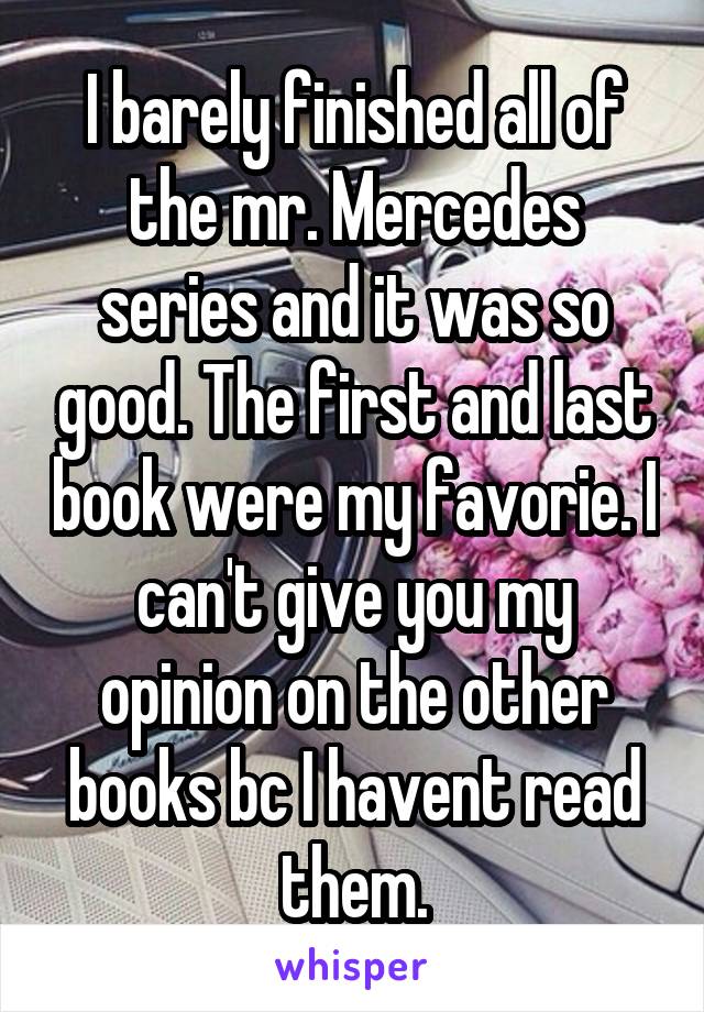 I barely finished all of the mr. Mercedes series and it was so good. The first and last book were my favorie. I can't give you my opinion on the other books bc I havent read them.