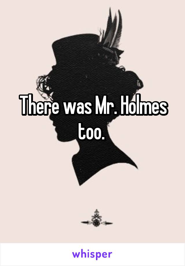 There was Mr. Holmes too. 
