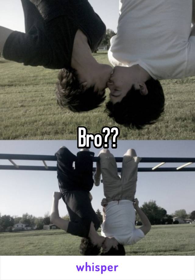 Bro??