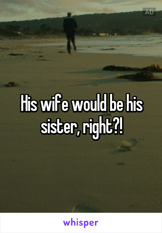 His wife would be his sister, right?!