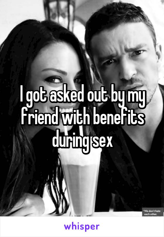 I got asked out by my friend with benefits during sex