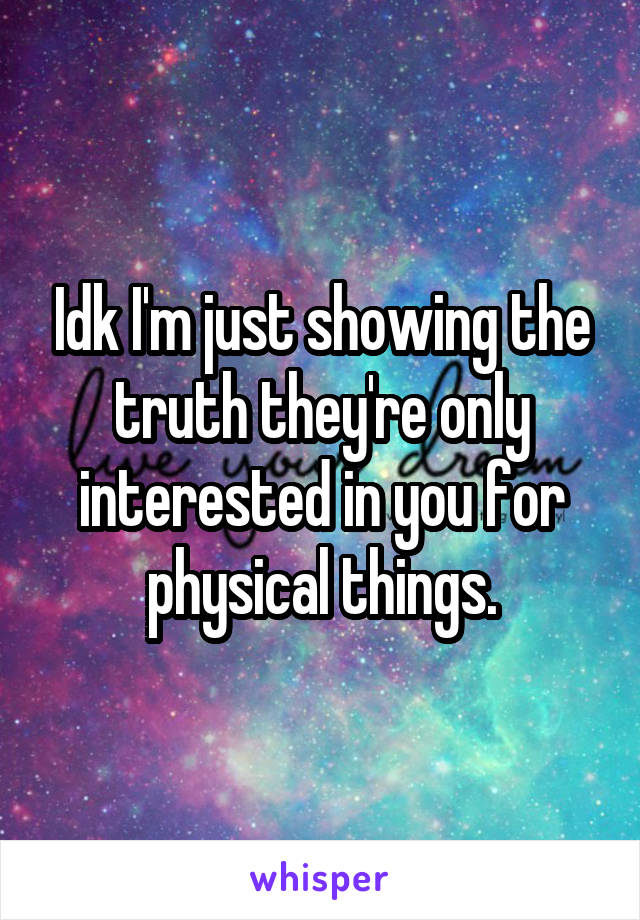 Idk I'm just showing the truth they're only interested in you for physical things.