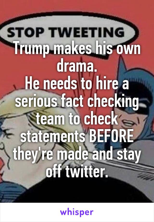 Trump makes his own drama.
He needs to hire a serious fact checking team to check statements BEFORE they're made and stay off twitter.