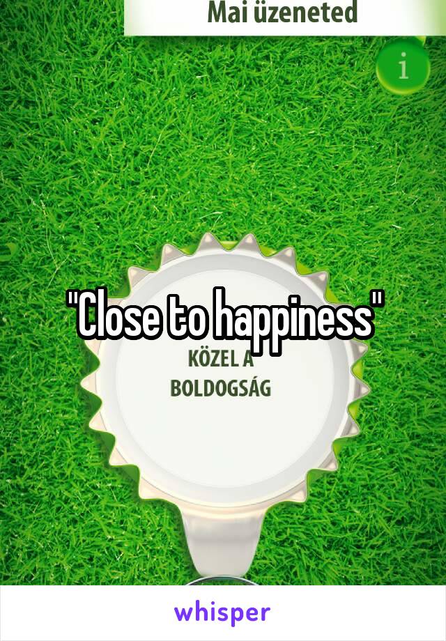 "Close to happiness"
