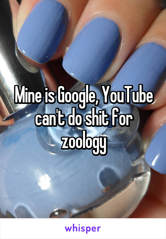 Mine is Google, YouTube can't do shit for zoology
