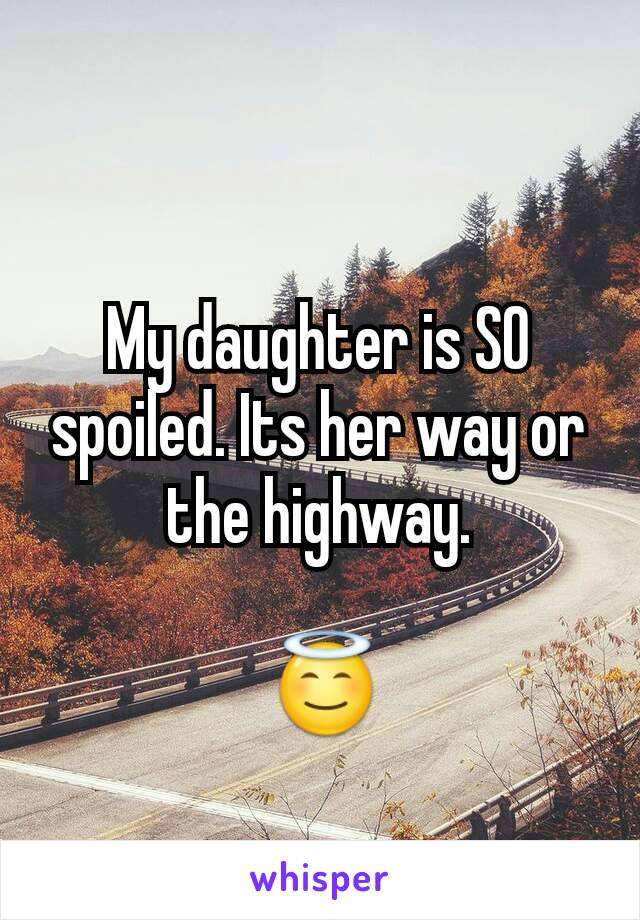 My daughter is SO spoiled. Its her way or the highway.

 😇