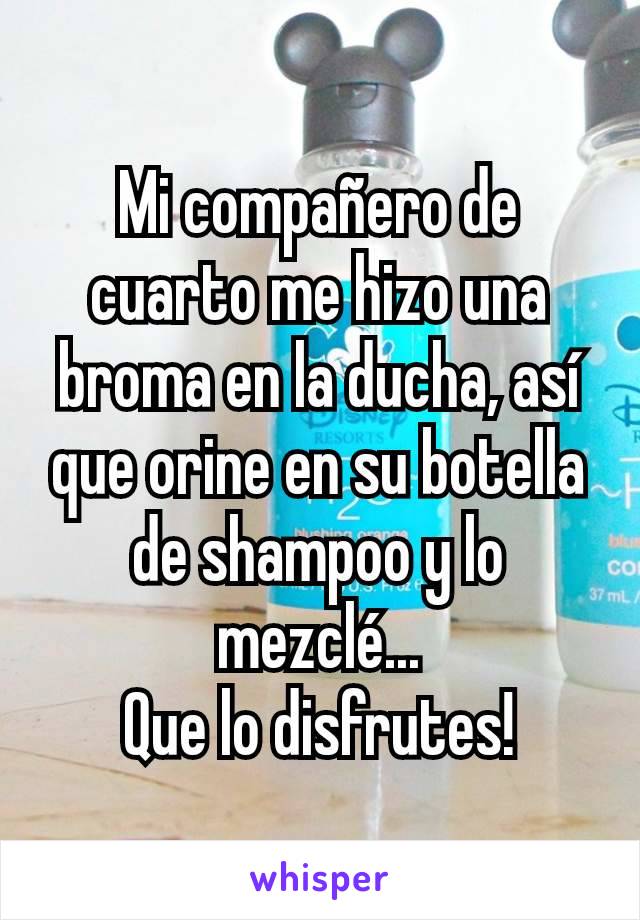 Mi compañero de cuarto me hizo una broma en la ducha, así que orine en su botella de shampoo y lo mezclé...
Que lo disfrutes!