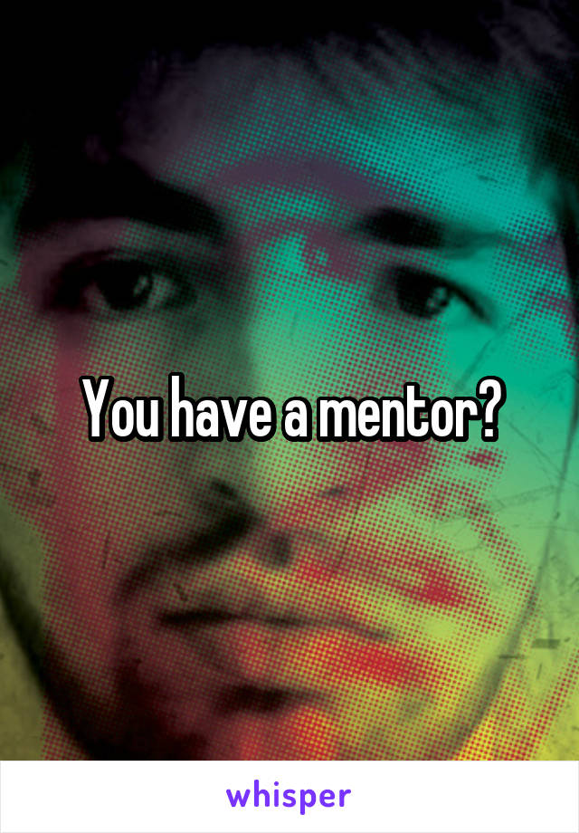 You have a mentor?