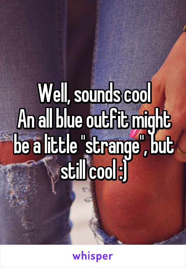 Well, sounds cool
An all blue outfit might be a little "strange", but still cool :)