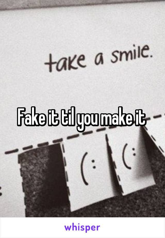Fake it til you make it 