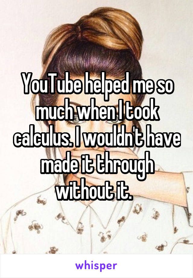 YouTube helped me so much when I took calculus. I wouldn't have made it through without it.  