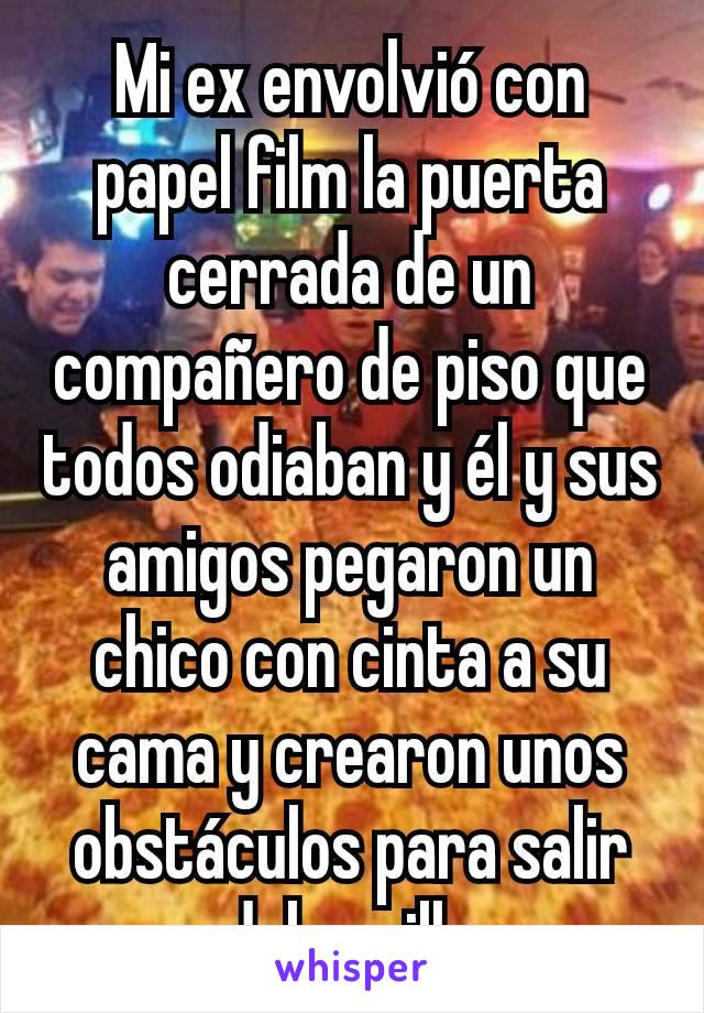 Mi ex envolvió con papel film la puerta cerrada de un compañero de piso que todos odiaban y él y sus amigos pegaron un chico con cinta a su cama y crearon unos obstáculos para salir del pasillo