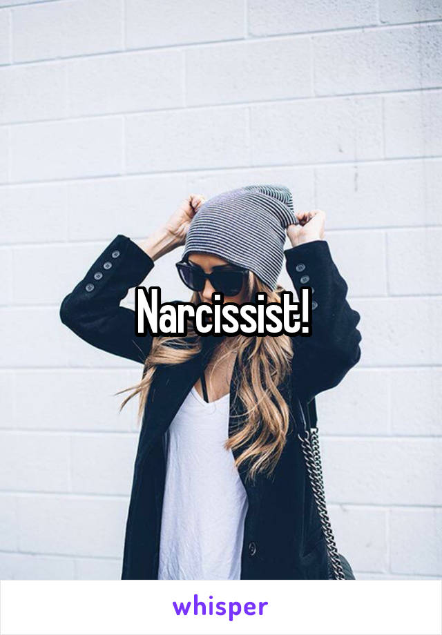 Narcissist!