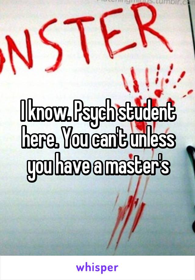 I know. Psych student here. You can't unless you have a master's