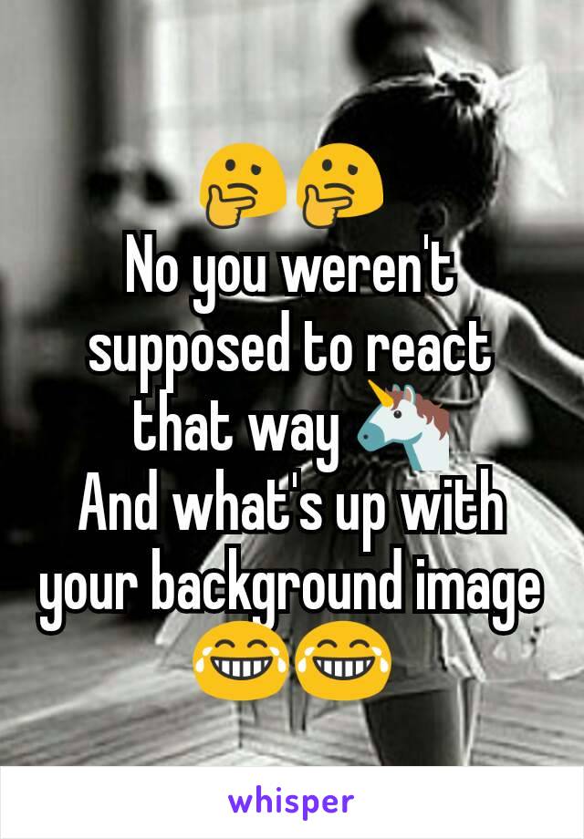 🤔🤔
No you weren't supposed to react that way 🦄
And what's up with your background image 😂😂