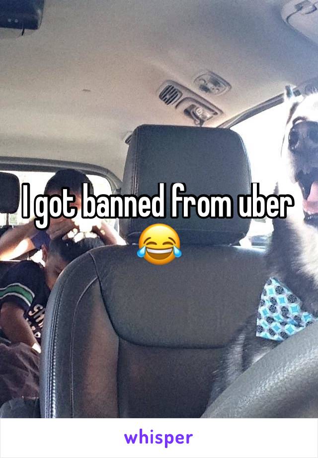 I got banned from uber 😂