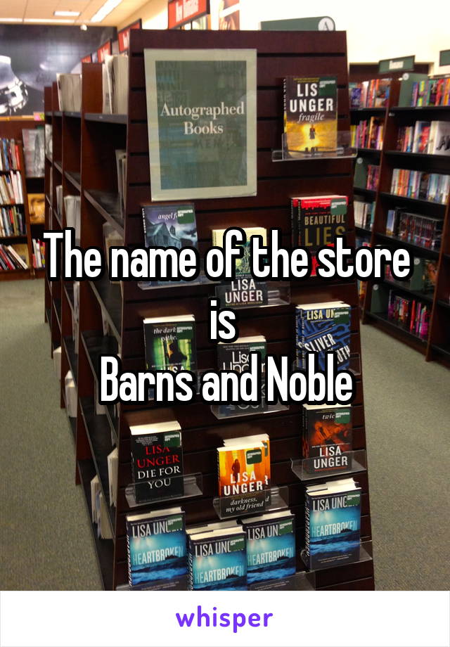 The name of the store is 
Barns and Noble