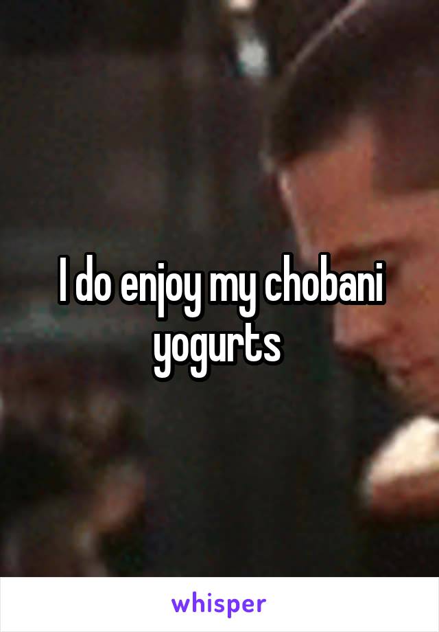 I do enjoy my chobani yogurts 