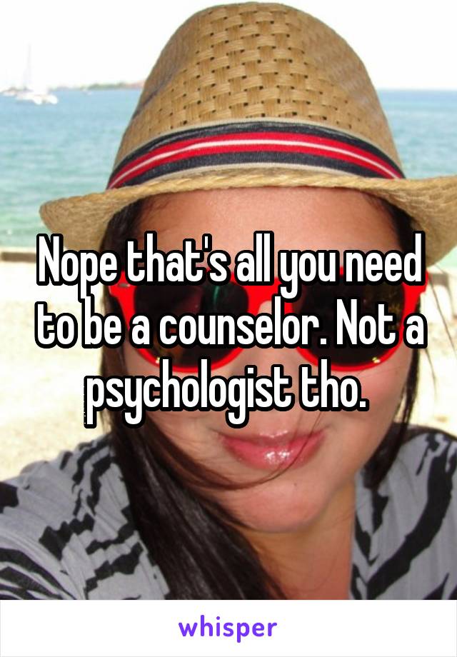 Nope that's all you need to be a counselor. Not a psychologist tho. 