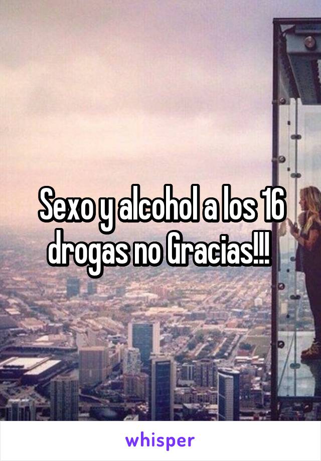 Sexo y alcohol a los 16 drogas no Gracias!!! 