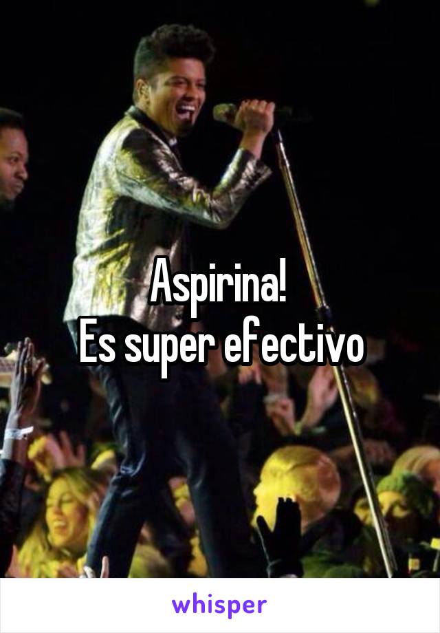 Aspirina! 
Es super efectivo