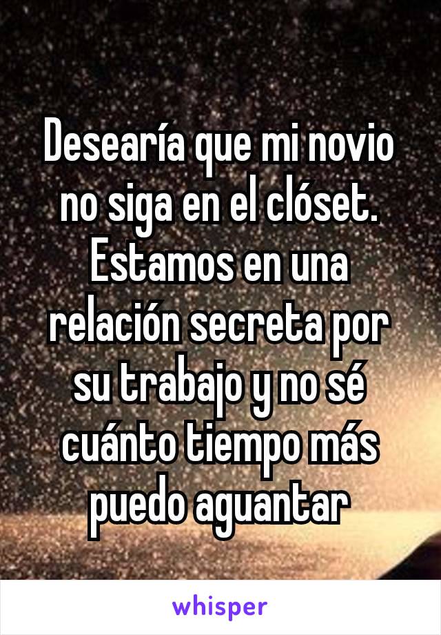 Desearía que mi novio no siga en el clóset. Estamos en una relación secreta por su trabajo y no sé cuánto tiempo más puedo aguantar