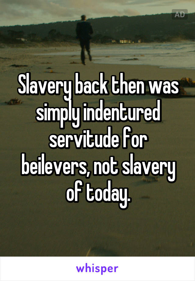 Slavery back then was simply indentured servitude for beilevers, not slavery of today.