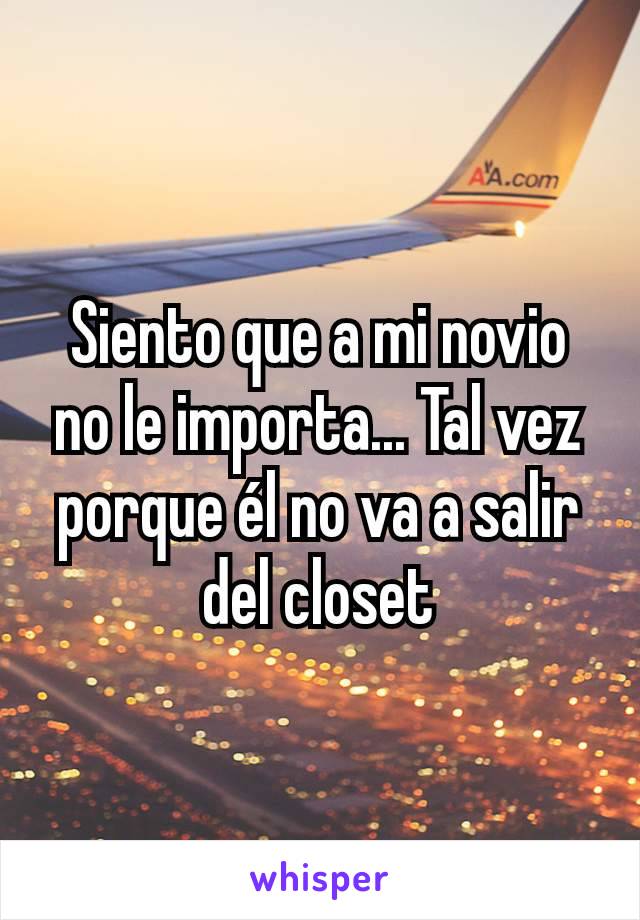 Siento que a mi novio no le importa... Tal vez porque él no va a salir del closet