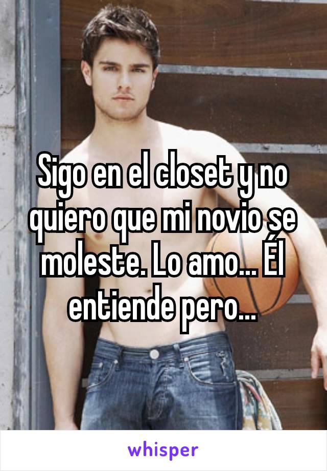 Sigo en el closet y no quiero que mi novio se moleste. Lo amo... Él entiende pero...