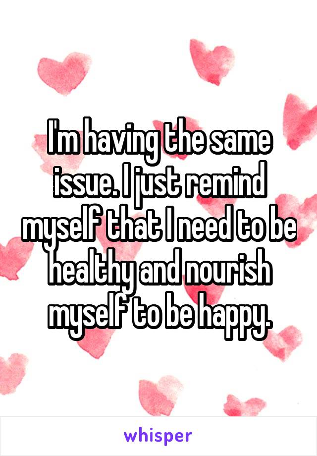 I'm having the same issue. I just remind myself that I need to be healthy and nourish myself to be happy.