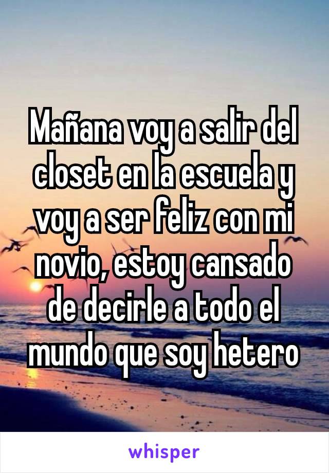 Mañana voy a salir del closet en la escuela y voy a ser feliz con mi novio, estoy cansado de decirle a todo el mundo que soy hetero