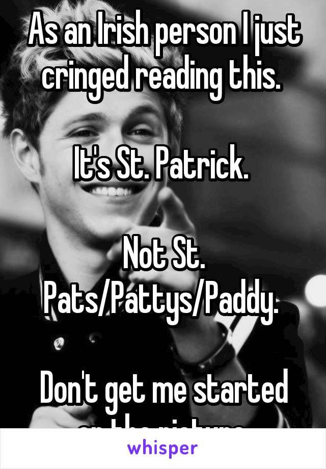 As an Irish person I just cringed reading this. 

It's St. Patrick. 

Not St. Pats/Pattys/Paddy. 

Don't get me started on the picture 