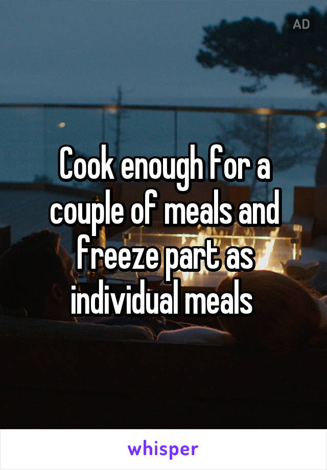 Cook enough for a couple of meals and freeze part as individual meals 