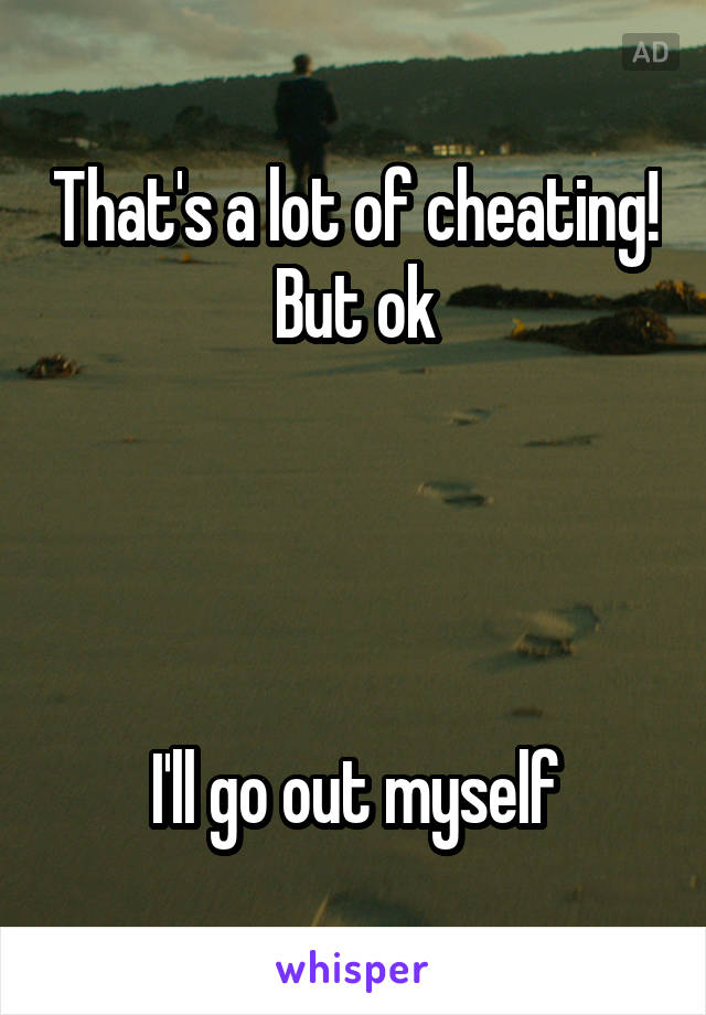 That's a lot of cheating! But ok




I'll go out myself