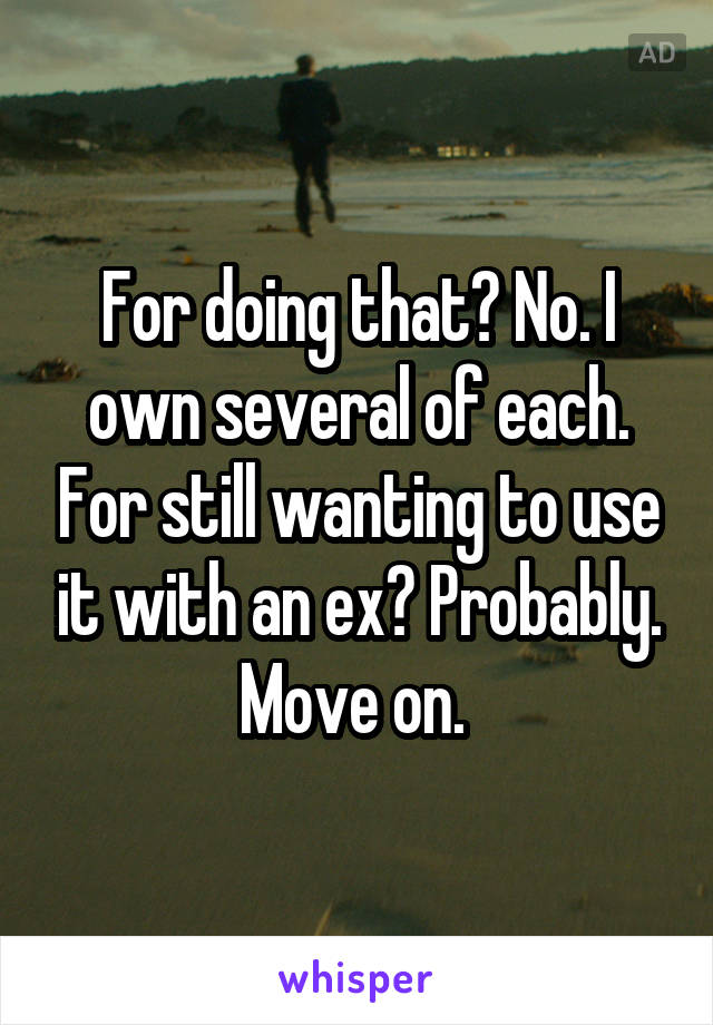 For doing that? No. I own several of each. For still wanting to use it with an ex? Probably. Move on. 