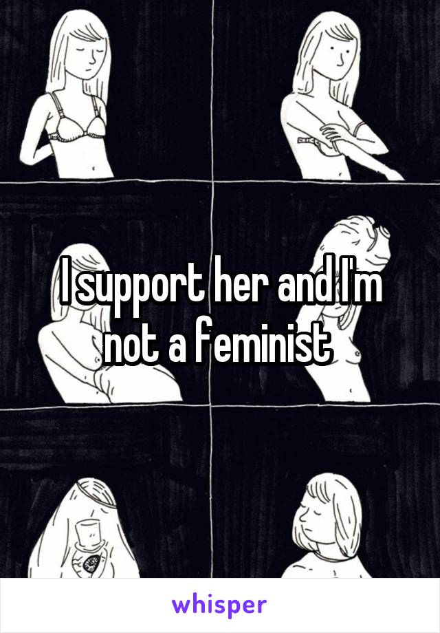 I support her and I'm not a feminist 