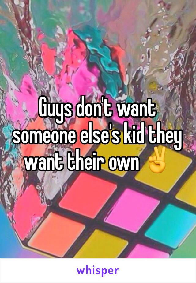 Guys don't want someone else's kid they want their own ✌️️